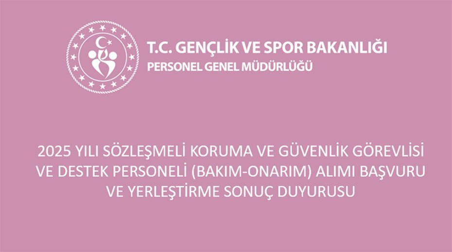 2025 YILI SÖZLEŞMELİ KORUMA VE GÜVENLİK GÖREVLİSİ VE DESTEK PERSONELİ (BAKIM-ONARIM) ALIMI BAŞVURU VE YERLEŞTİRME SONUÇ DUYURUSU